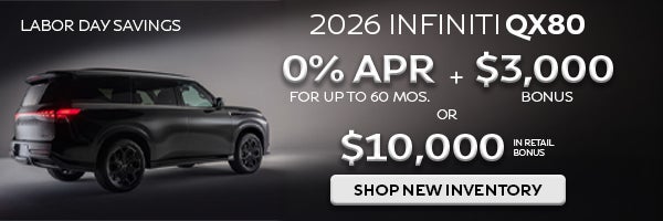 Labor Day Savings are Here for the 2026 INFINITI QX80! Get 0% for 60 months plus $3,000 bonus or $10,000 in retail bonus. Shop New Inventory!